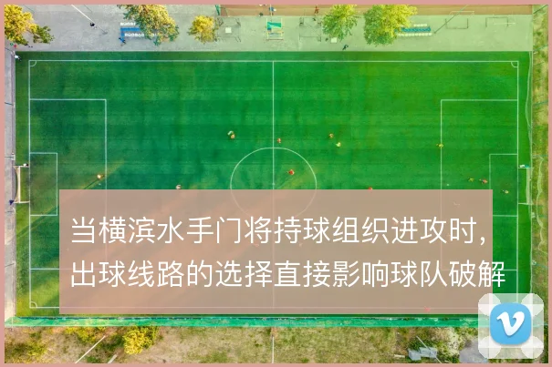 当横滨水手门将持球组织进攻时,出球线路的选择直接影响球队破解高位逼抢