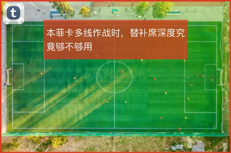 本菲卡多线作战时，替补席深度究竟够不够用