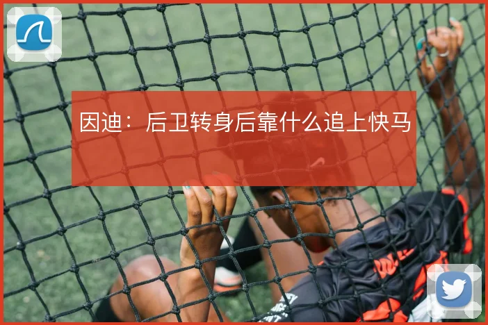 因迪：后卫转身后靠什么追上快马