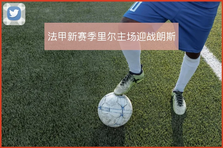 法甲新赛季里尔主场迎战朗斯