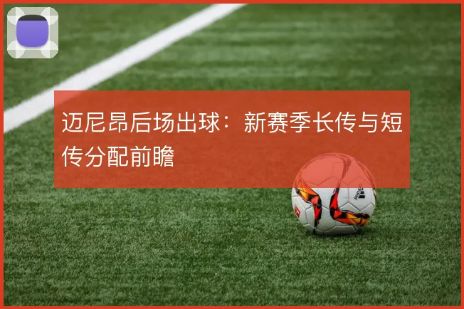 迈尼昂后场出球：新赛季长传与短传分配前瞻