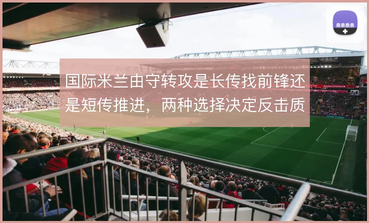 国际米兰由守转攻是长传找前锋还是短传推进，两种选择决定反击质量
