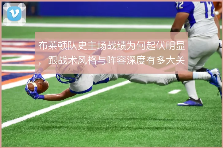 布莱顿队史主场战绩为何起伏明显，跟战术风格与阵容深度有多大关联