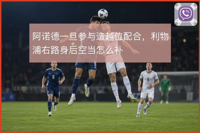 阿诺德一旦参与造越位配合，利物浦右路身后空当怎么补