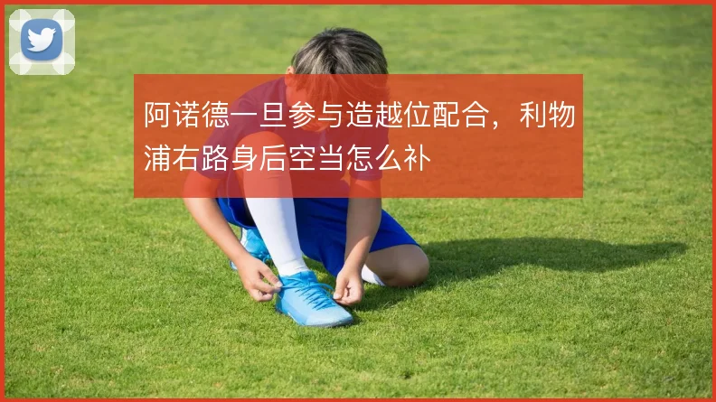 阿诺德一旦参与造越位配合，利物浦右路身后空当怎么补