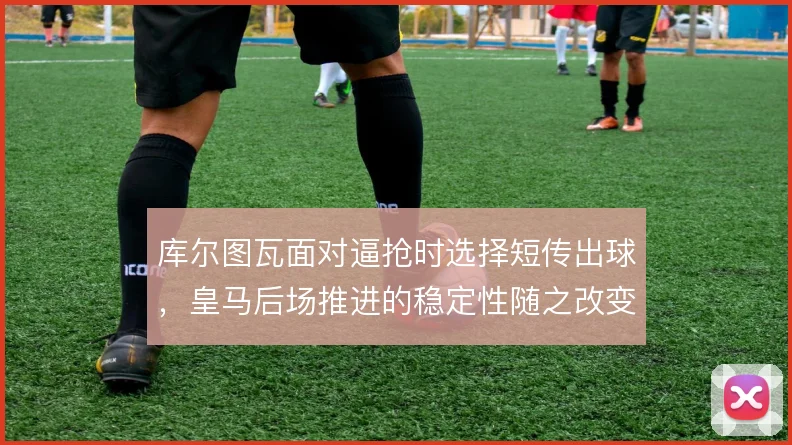 库尔图瓦面对逼抢时选择短传出球，皇马后场推进的稳定性随之改变