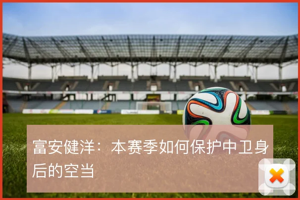 富安健洋：本赛季如何保护中卫身后的空当