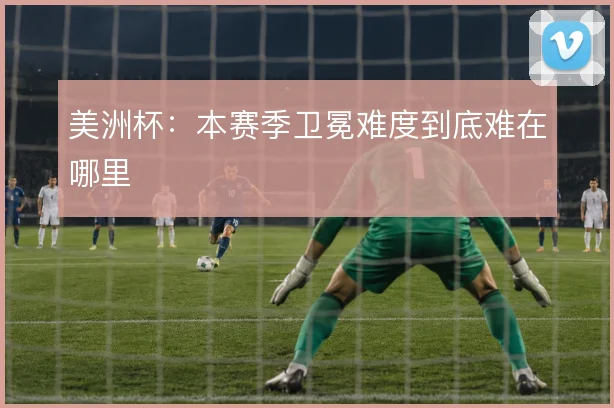 美洲杯:本赛季卫冕难度到底难在哪里