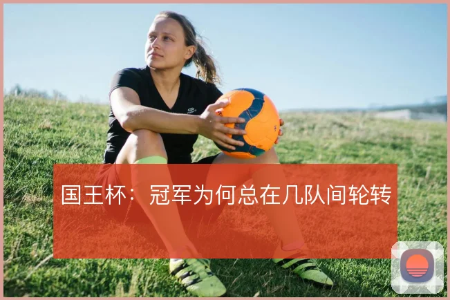 国王杯:冠军为何总在几队间轮转