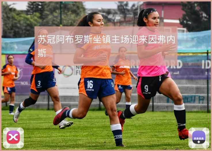 苏冠阿布罗斯坐镇主场迎来因弗内斯