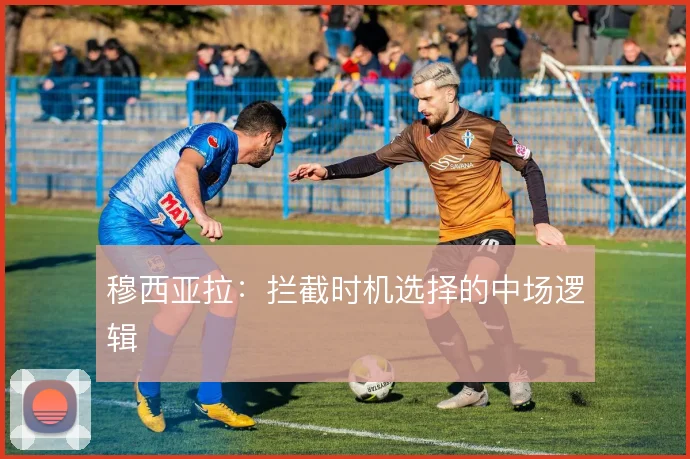 穆西亚拉:拦截时机选择的中场逻辑