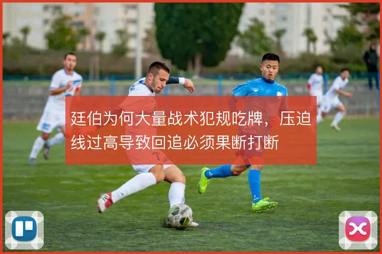 廷伯为何大量战术犯规吃牌，压迫线过高导致回追必须果断打断