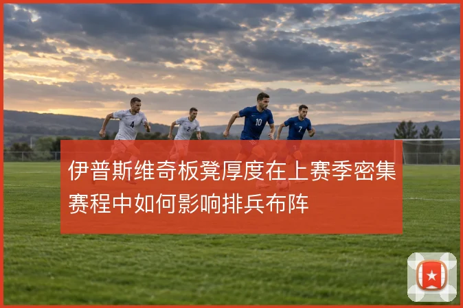 伊普斯维奇板凳厚度在上赛季密集赛程中如何影响排兵布阵