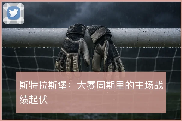 斯特拉斯堡：大赛周期里的主场战绩起伏