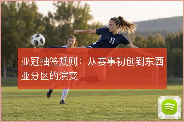 亚冠抽签规则：从赛事初创到东西亚分区的演变