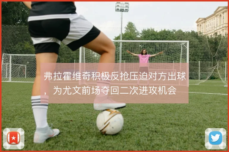 弗拉霍维奇积极反抢压迫对方出球，为尤文前场夺回二次进攻机会