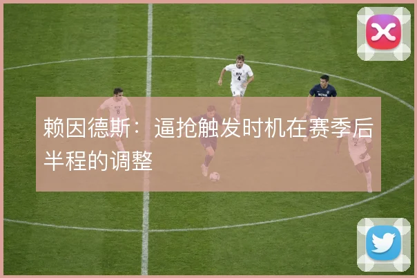 赖因德斯:逼抢触发时机在赛季后半程的调整