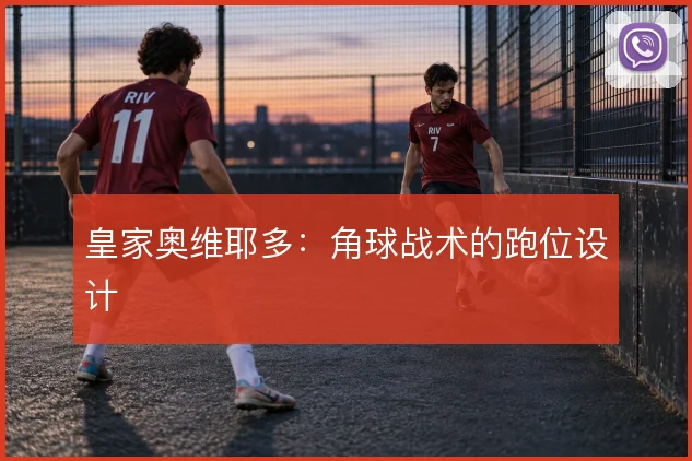 皇家奥维耶多：角球战术的跑位设计