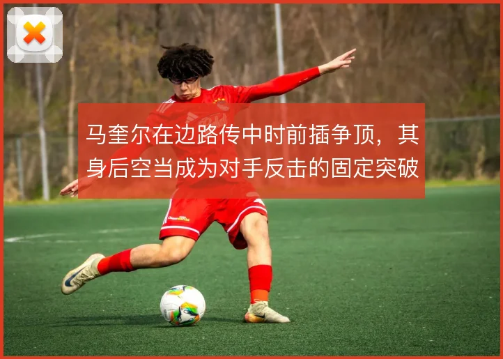 马奎尔在边路传中时前插争顶,其身后空当成为对手反击的固定突破口