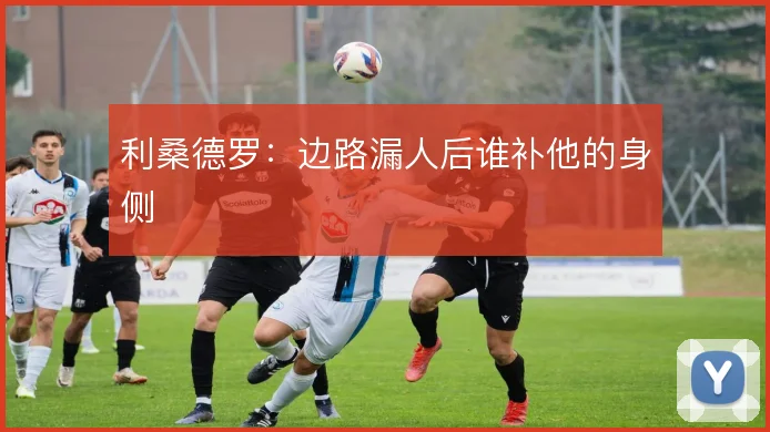利桑德罗：边路漏人后谁补他的身侧