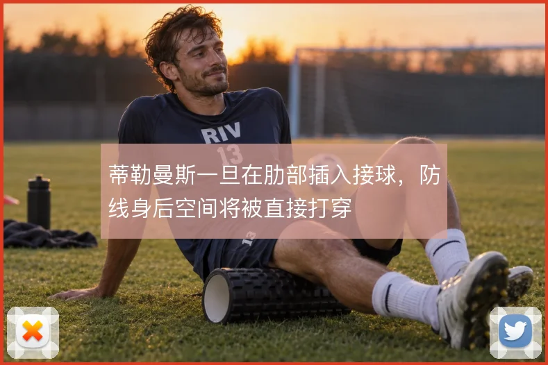 蒂勒曼斯一旦在肋部插入接球,防线身后空间将被直接打穿