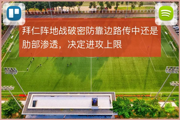 拜仁阵地战破密防靠边路传中还是肋部渗透，决定进攻上限
