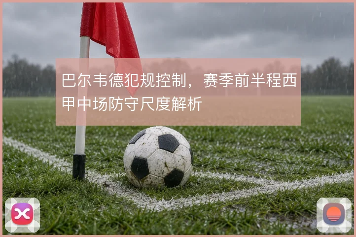 巴尔韦德犯规控制，赛季前半程西甲中场防守尺度解析