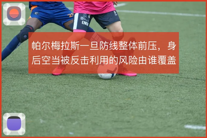 帕尔梅拉斯一旦防线整体前压，身后空当被反击利用的风险由谁覆盖