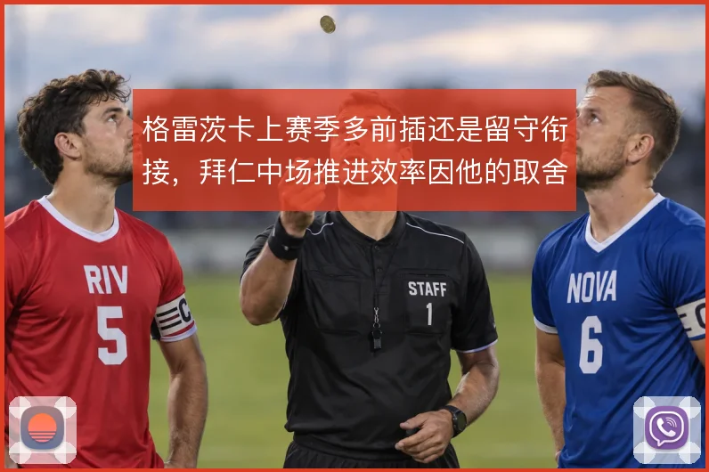 格雷茨卡上赛季多前插还是留守衔接，拜仁中场推进效率因他的取舍而不同