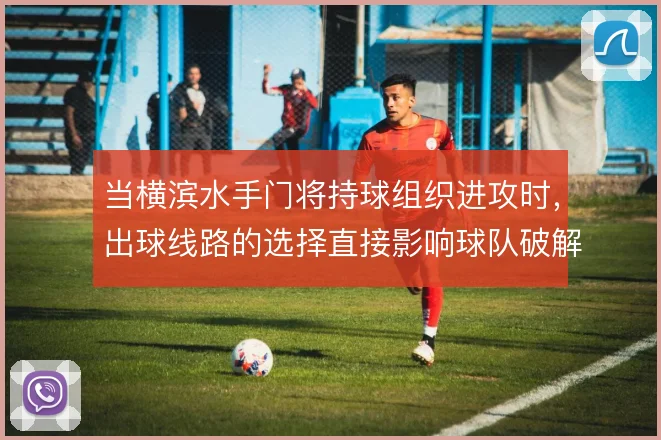 当横滨水手门将持球组织进攻时,出球线路的选择直接影响球队破解高位逼抢