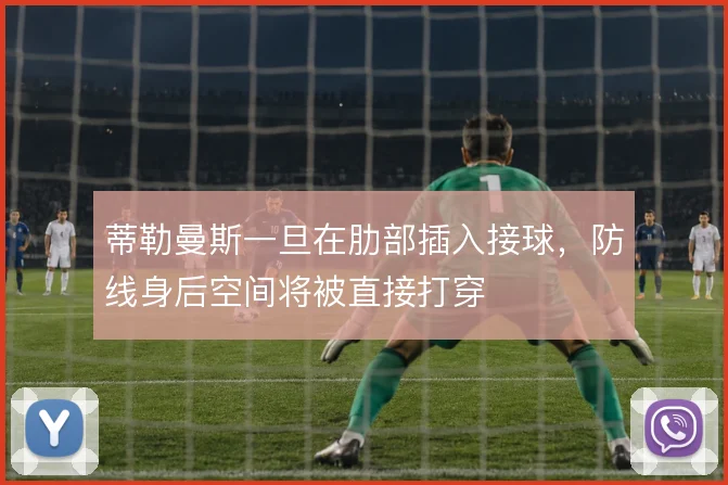 蒂勒曼斯一旦在肋部插入接球,防线身后空间将被直接打穿