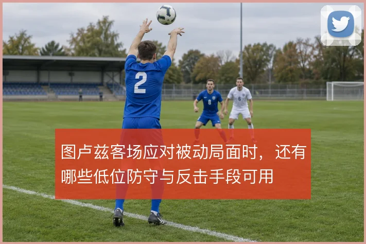 图卢兹客场应对被动局面时，还有哪些低位防守与反击手段可用