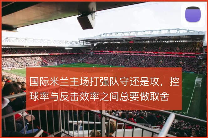 国际米兰主场打强队守还是攻，控球率与反击效率之间总要做取舍