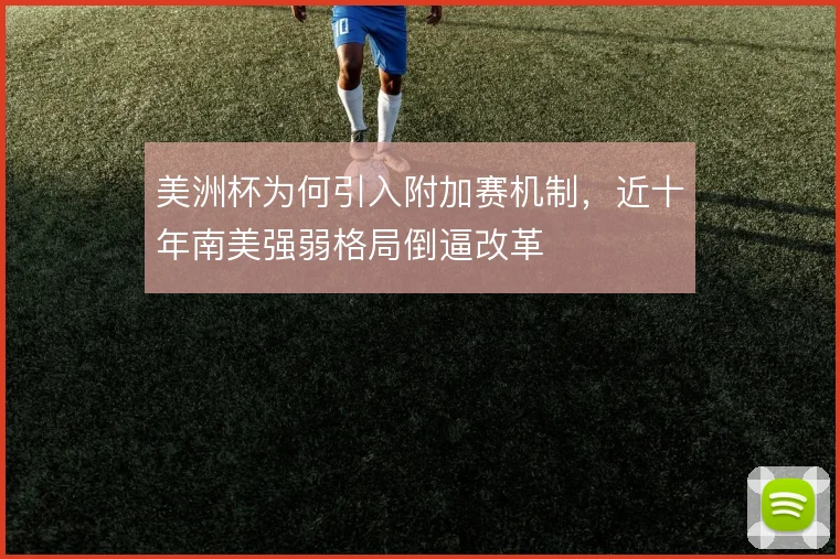 美洲杯为何引入附加赛机制，近十年南美强弱格局倒逼改革