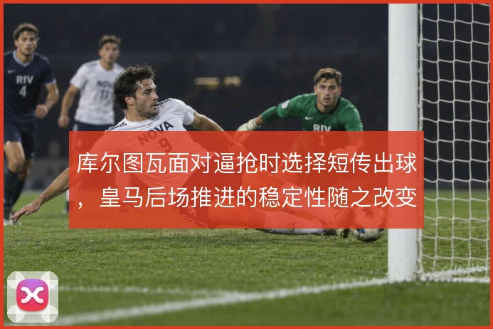 库尔图瓦面对逼抢时选择短传出球，皇马后场推进的稳定性随之改变