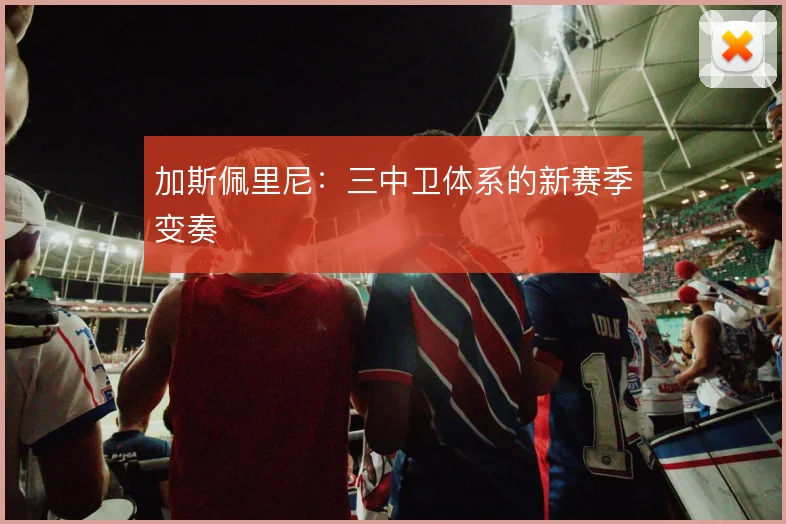 加斯佩里尼：三中卫体系的新赛季变奏