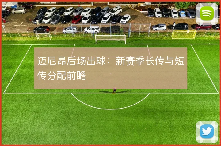 迈尼昂后场出球:新赛季长传与短传分配前瞻