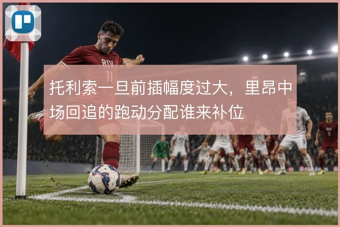 托利索一旦前插幅度过大,里昂中场回追的跑动分配谁来补位