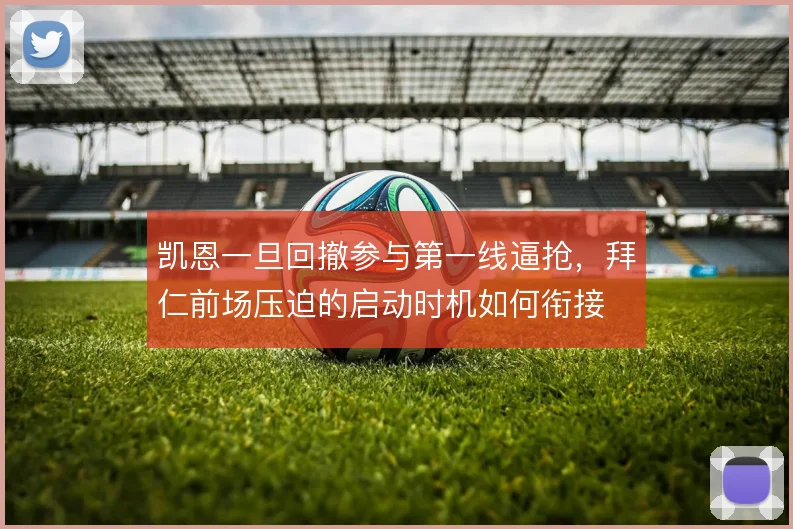 凯恩一旦回撤参与第一线逼抢,拜仁前场压迫的启动时机如何衔接