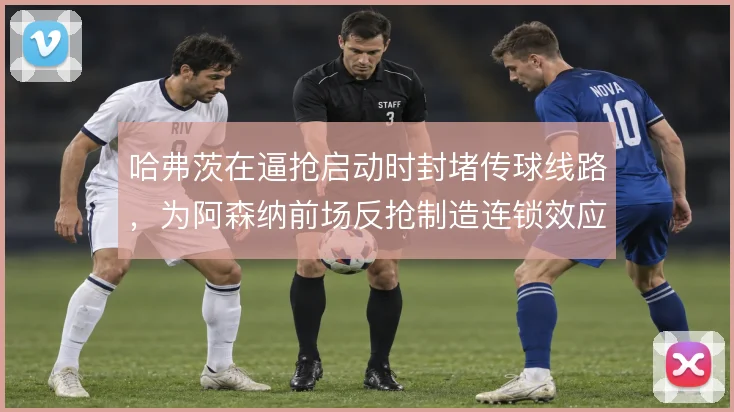 哈弗茨在逼抢启动时封堵传球线路，为阿森纳前场反抢制造连锁效应