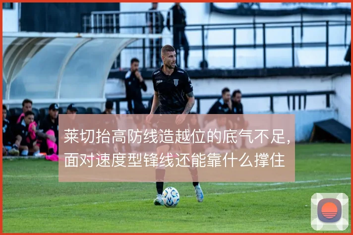 莱切抬高防线造越位的底气不足，面对速度型锋线还能靠什么撑住
