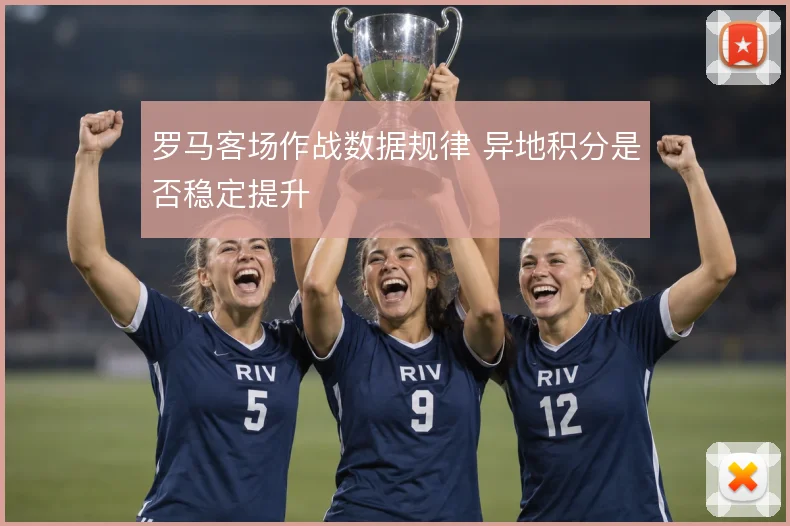 罗马客场作战数据规律 异地积分是否稳定提升