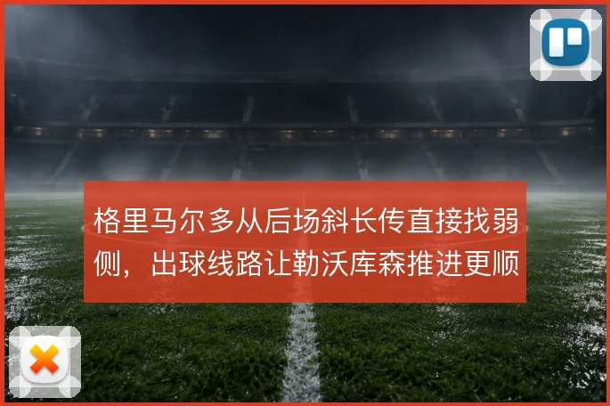 格里马尔多从后场斜长传直接找弱侧，出球线路让勒沃库森推进更顺畅