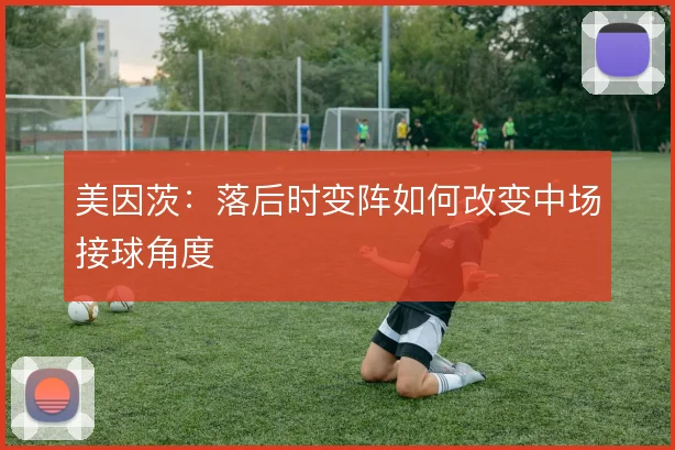 美因茨：落后时变阵如何改变中场接球角度