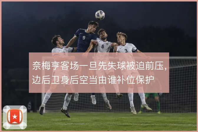 奈梅亨客场一旦先失球被迫前压,边后卫身后空当由谁补位保护