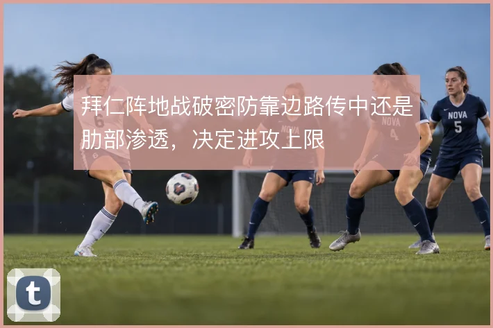 拜仁阵地战破密防靠边路传中还是肋部渗透，决定进攻上限