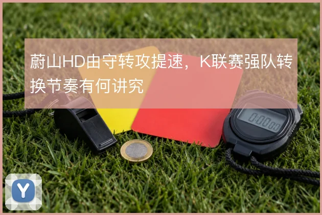 蔚山HD由守转攻提速，K联赛强队转换节奏有何讲究