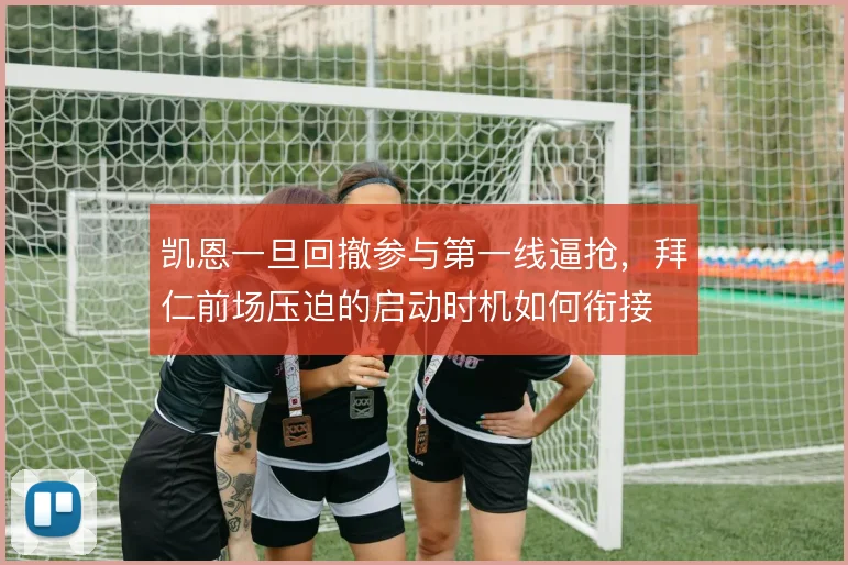凯恩一旦回撤参与第一线逼抢，拜仁前场压迫的启动时机如何衔接