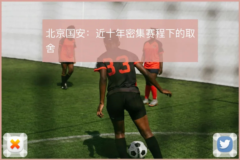 北京国安：近十年密集赛程下的取舍