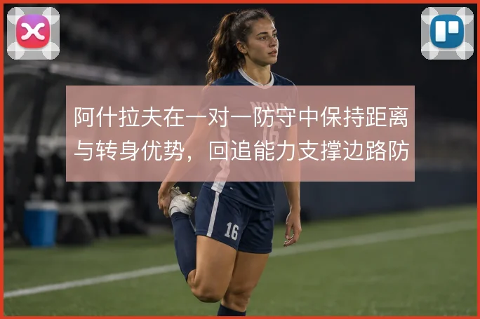 阿什拉夫在一对一防守中保持距离与转身优势，回追能力支撑边路防守